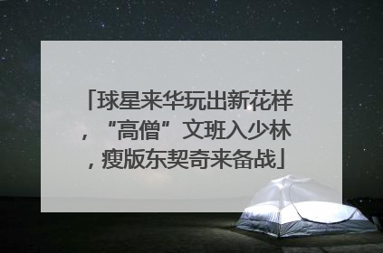 球星来华玩出新花样，“高僧”文班入少林，瘦版东契奇来备战