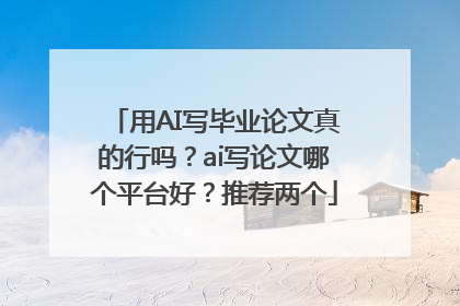 用AI写毕业论文真的行吗？ai写论文哪个平台好？推荐两个