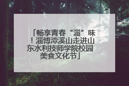 畅享青春“淄”味！淄博潭溪山走进山东水利技师学院校园美食文化节