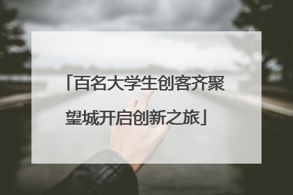 百名大学生创客齐聚望城开启创新之旅