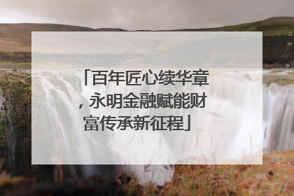 百年匠心续华章，永明金融赋能财富传承新征程