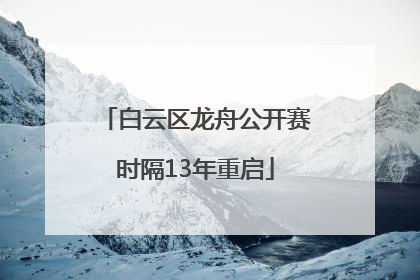 白云区龙舟公开赛时隔13年重启