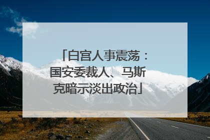 白宫人事震荡：国安委裁人、马斯克暗示淡出政治