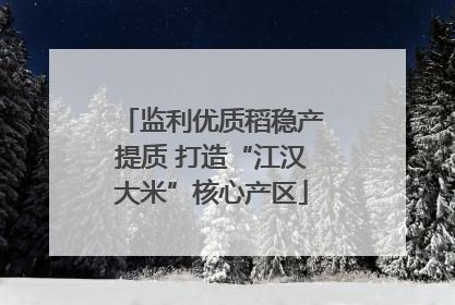 监利优质稻稳产提质 打造“江汉大米”核心产区