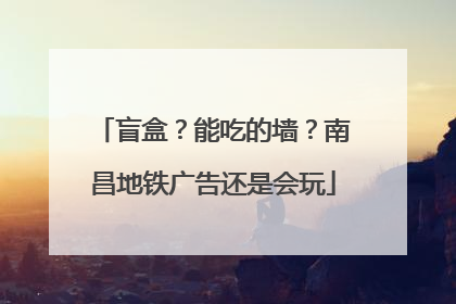 盲盒？能吃的墙？南昌地铁广告还是会玩