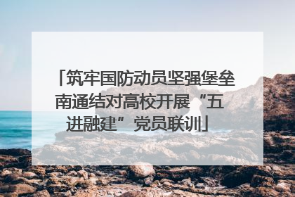 筑牢国防动员坚强堡垒 南通结对高校开展“五进融建”党员联训