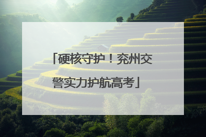 硬核守护！兖州交警实力护航高考