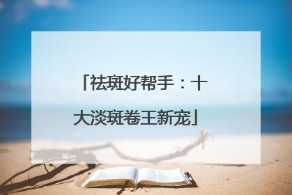 祛斑好帮手：十大淡斑卷王新宠