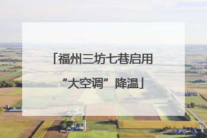 福州三坊七巷启用“大空调”降温