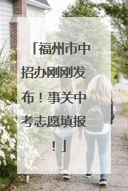 福州市中招办刚刚发布！事关中考志愿填报！