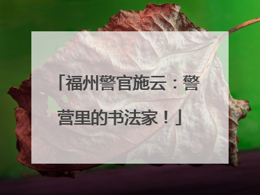 福州警官施云：警营里的书法家！