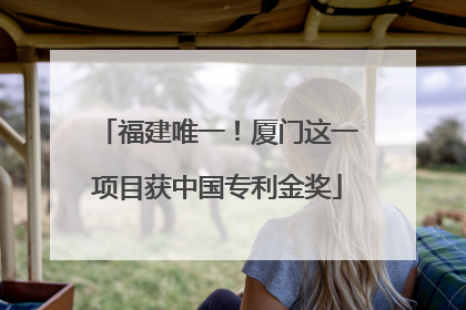 福建唯一！厦门这一项目获中国专利金奖