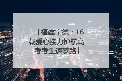 福建宁德：16载爱心接力护航高考考生逐梦路
