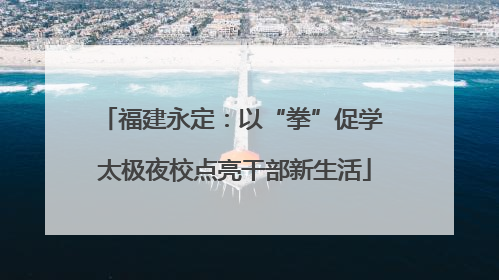 福建永定：以“拳”促学 太极夜校点亮干部新生活