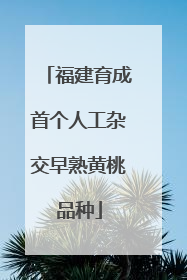 福建育成首个人工杂交早熟黄桃品种