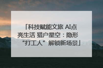 科技赋能文旅 AI点亮生活 猎户星空：隐形“打工人”解锁新场景