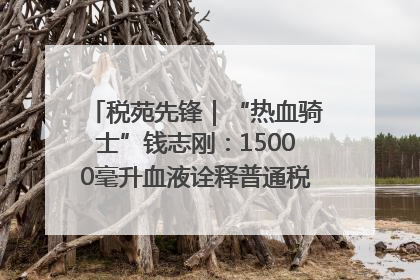 税苑先锋｜“热血骑士”钱志刚：15000毫升血液诠释普通税官的非凡承诺