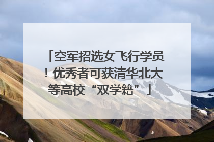 空军招选女飞行学员！优秀者可获清华北大等高校“双学籍”