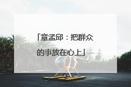 章孟邱：把群众的事放在心上
