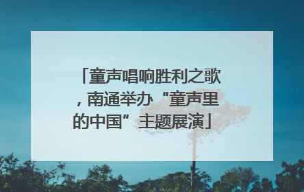 童声唱响胜利之歌，南通举办“童声里的中国”主题展演