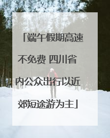 端午假期高速不免费 四川省内公众出行以近郊短途游为主