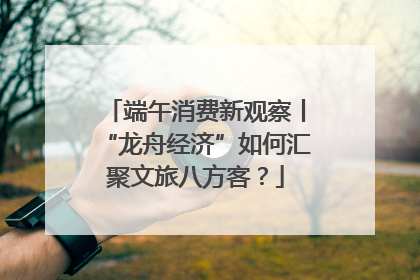 端午消费新观察丨“龙舟经济”如何汇聚文旅八方客？