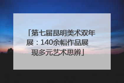 第七届昆明美术双年展：140余幅作品展现多元艺术思辨
