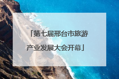 第七届邢台市旅游产业发展大会开幕