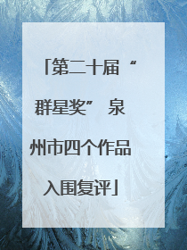 第二十届“群星奖” 泉州市四个作品入围复评