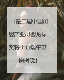 第二届中国母婴产业母婴龙标奖将于五端午重磅揭晓
