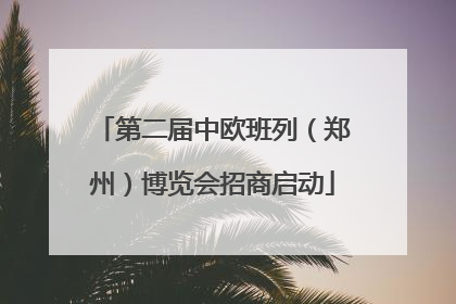 第二届中欧班列（郑州）博览会招商启动
