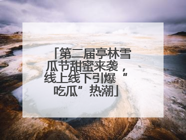 第二届亭林雪瓜节甜蜜来袭，线上线下引爆“吃瓜”热潮