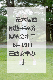 第六届西部数字经济博览会将于6月19日在西安举办