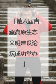 第六届青藏高原生态文明建设论坛成功举办