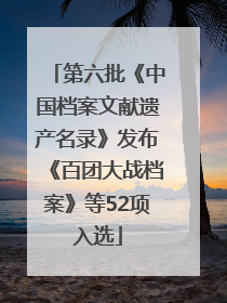 第六批《中国档案文献遗产名录》发布《百团大战档案》等52项入选