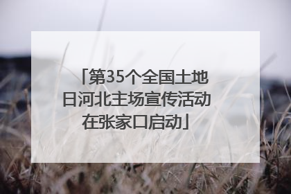 第35个全国土地日河北主场宣传活动在张家口启动