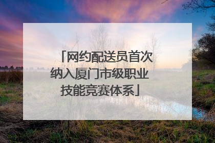 网约配送员首次纳入厦门市级职业技能竞赛体系