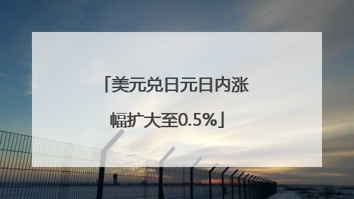 美元兑日元日内涨幅扩大至0.5%