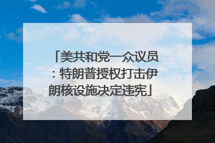 美共和党一众议员：特朗普授权打击伊朗核设施决定违宪