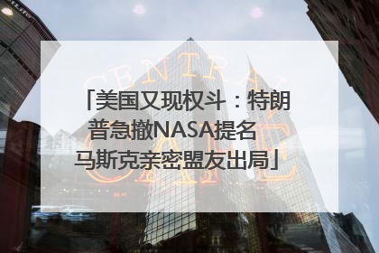 美国又现权斗：特朗普急撤NASA提名 马斯克亲密盟友出局