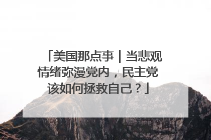美国那点事｜当悲观情绪弥漫党内，民主党该如何拯救自己？