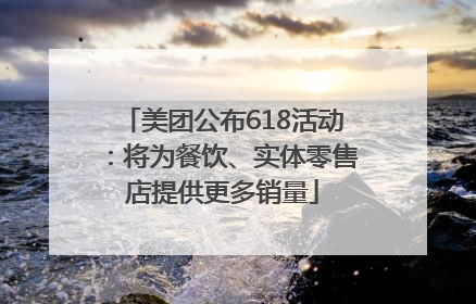 美团公布618活动：将为餐饮、实体零售店提供更多销量