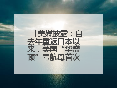 美媒披露：自去年重返日本以来，美国“华盛顿”号航母首次出航执行任务