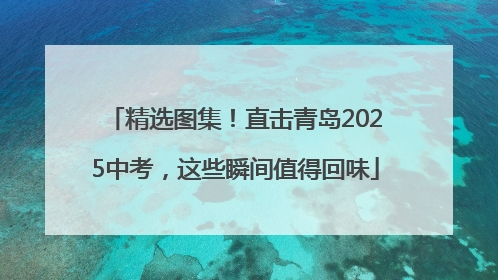 精选图集！直击青岛2025中考，这些瞬间值得回味