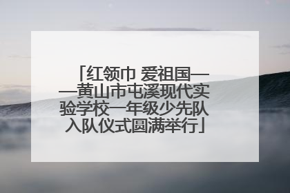 红领巾 爱祖国——黄山市屯溪现代实验学校一年级少先队入队仪式圆满举行