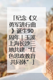 纪念《义勇军进行曲》诞生90周年｜玉溪上海长沙三地共建“红色思政教育共同体”