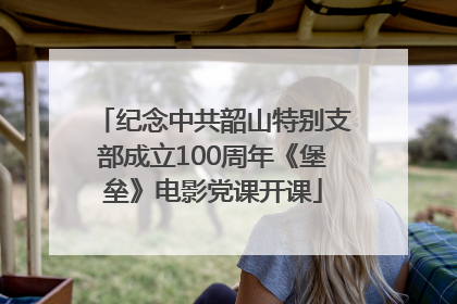纪念中共韶山特别支部成立100周年《堡垒》电影党课开课