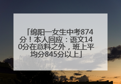 绵阳一女生中考874分！本人回应：语文140分在意料之外，班上平均分845分以上