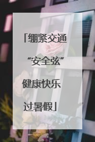 绷紧交通“安全弦” 健康快乐过暑假