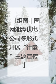 组图｜国网湘潭供电公司多形式开展“计量”主题宣传